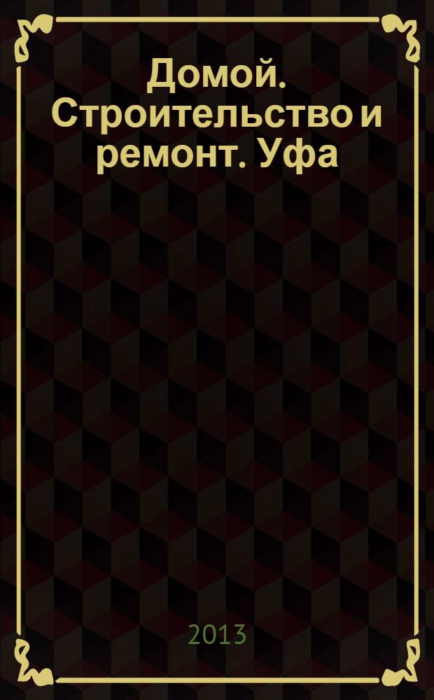 Домой. Строительство и ремонт. Уфа : рекламное издание. 2013, № 19 (19)