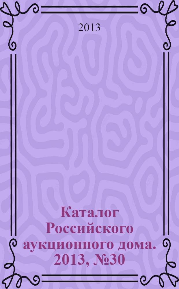 Каталог Российского аукционного дома. 2013, № 30 (140)