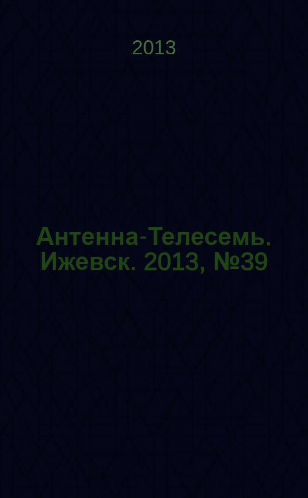 Антенна-Телесемь. Ижевск. 2013, № 39 (473)