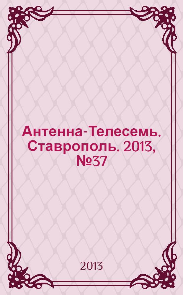 Антенна-Телесемь. Ставрополь. 2013, № 37 (490)