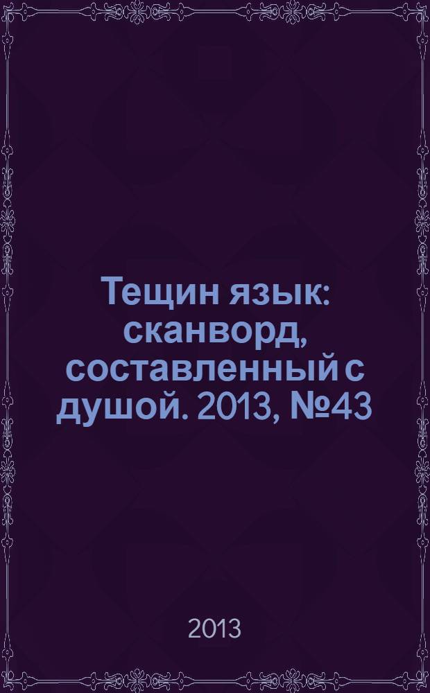 Тещин язык : сканворд, составленный с душой. 2013, № 43 (677)