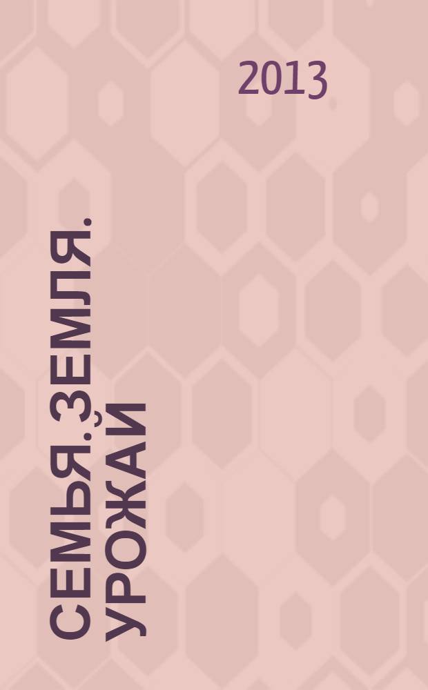 Семья. Земля. Урожай : Ежемес. журн. 2013, № 9 (324)