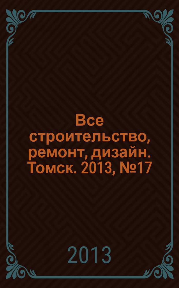 Все строительство, ремонт, дизайн. Томск. 2013, № 17 (91)