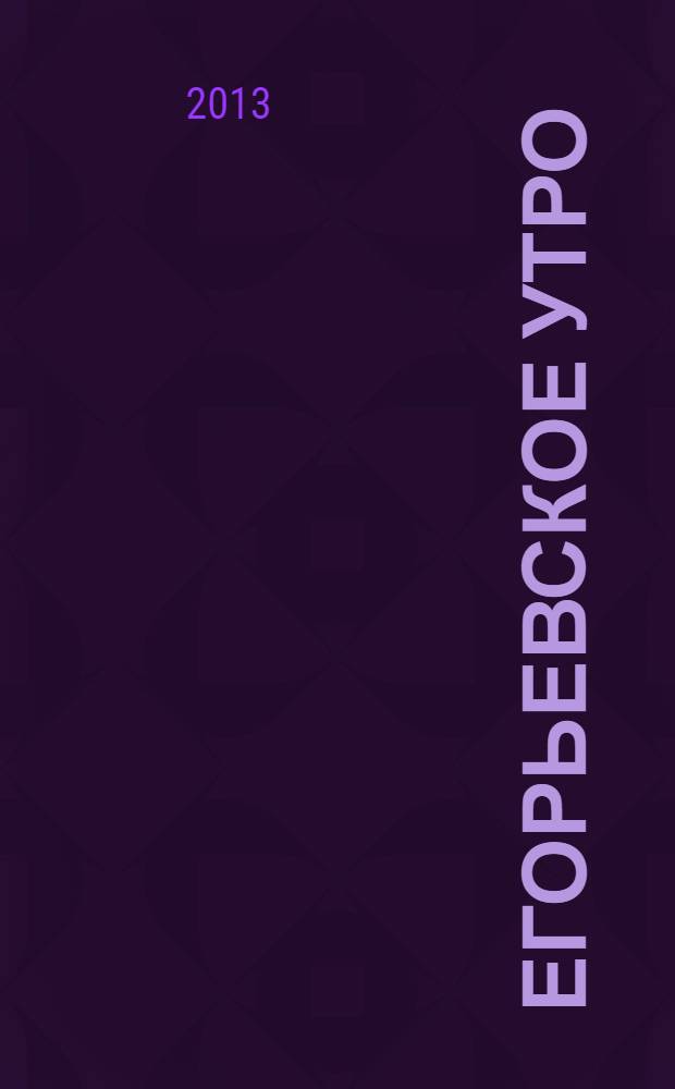 Егорьевское утро : Еженед. илл. худож.-лит., обществ., попул.-науч. и юмористич. журн. 2013, № 37 (730)