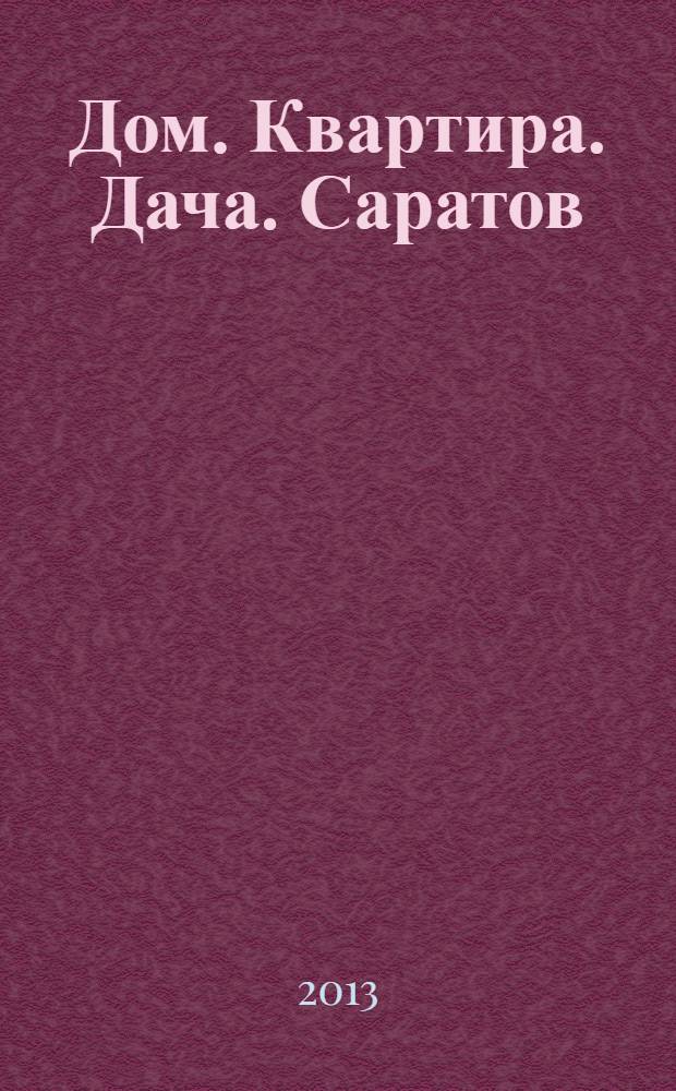 Дом. Квартира. Дача. Саратов : еженедельный журнал о недвижимости. 2013, № 32 (127)