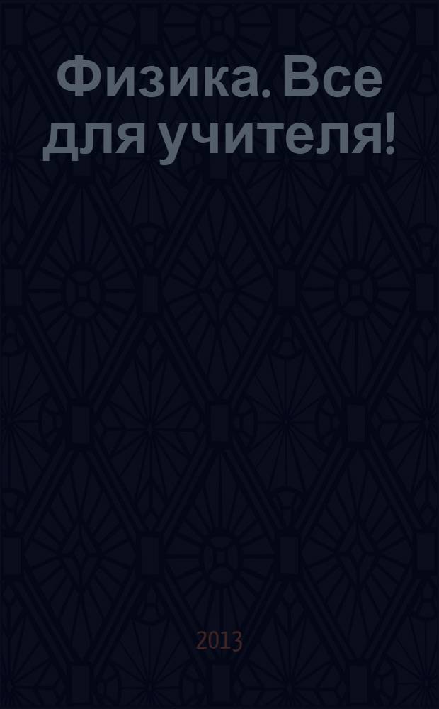 Физика. Все для учителя ! : комплексная поддержка учителя научно-методический журнал. 2013, № 9 (33)