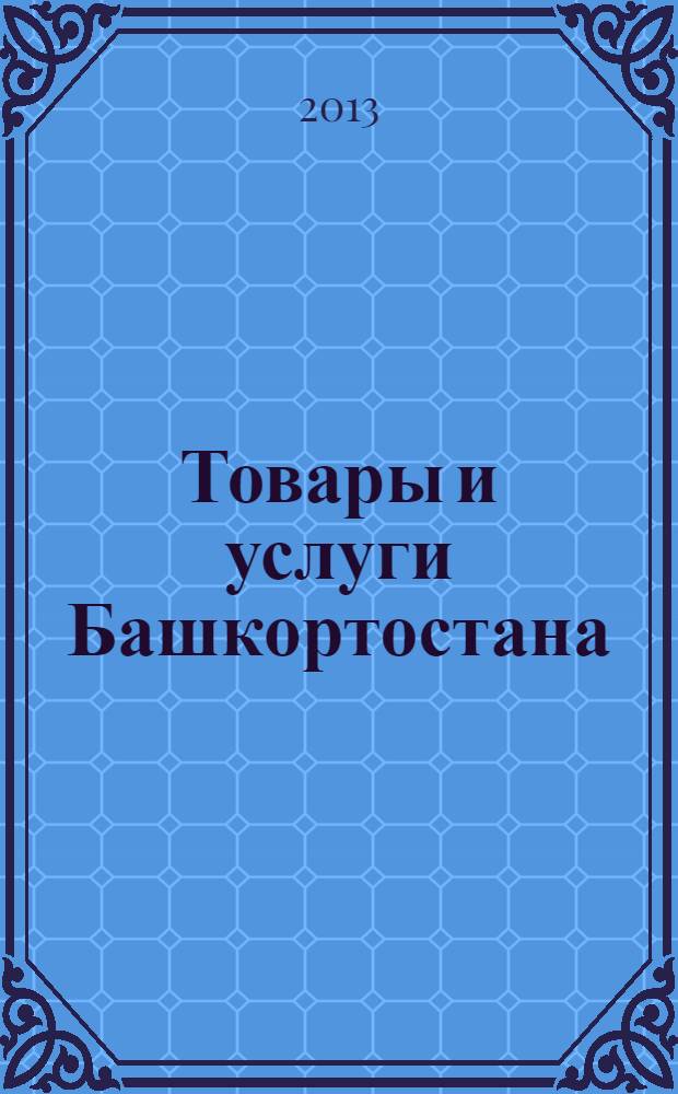 Товары и услуги Башкортостана : бизнес-справочник. 2013, № 37 (883)