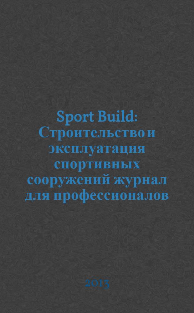 Sport Build : Строительство и эксплуатация спортивных сооружений журнал для профессионалов. 2013, № 9