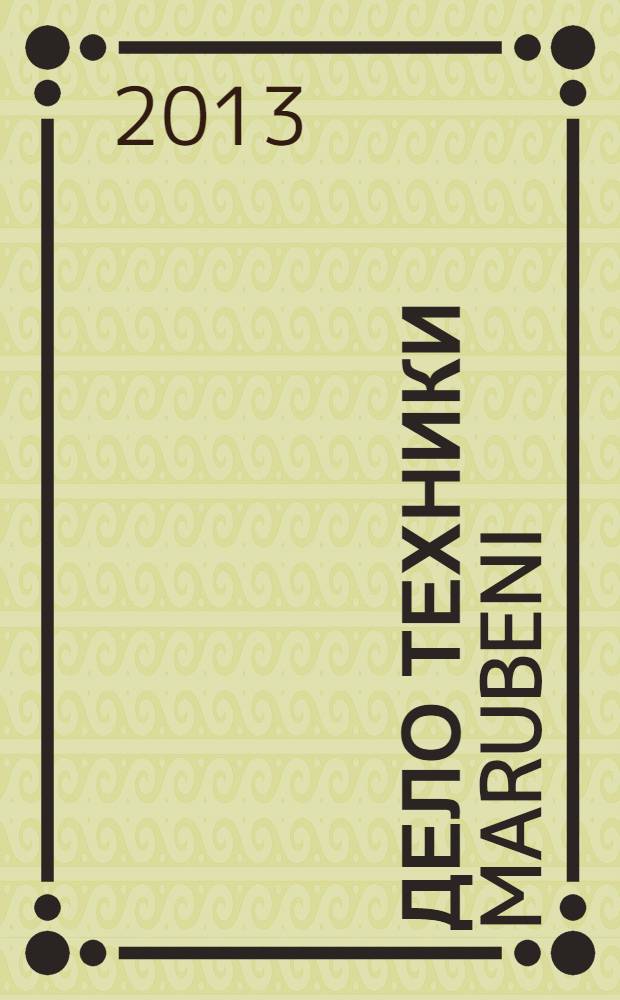 Дело Техники Marubeni : журнал компании "Марубени. Авто и строительная техника". 2013 № 1 (1)