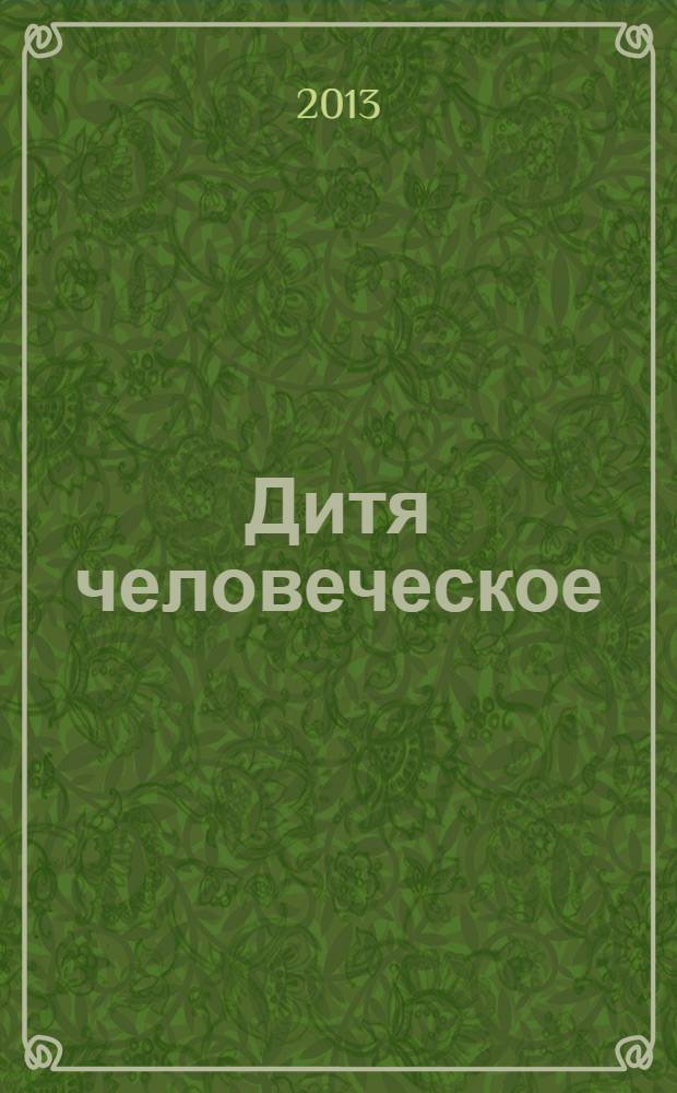 Дитя человеческое : Взрослым о детях Журн. для родителей, учителей, врачей - всех, кому дороги дети и детство Прил. к журн. "Шк. роман-газ." Изд. Рос. дет. фонда, Междунар. ассоц. дет. фондов, Рос. акад. образования, Союза педиатров России. 2013, 2 (93)