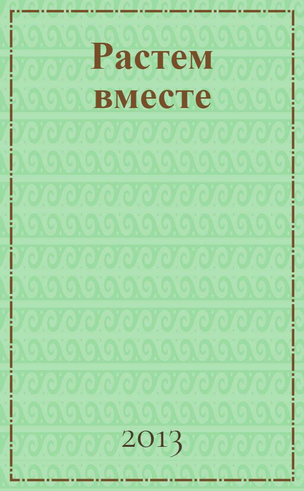 Растем вместе : журнал для воспитателей и родителей дошкольников. 2013, № 9 (33)