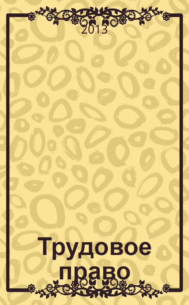 Трудовое право : Ежекварт. практ. журн. 2013, № 9 (161)