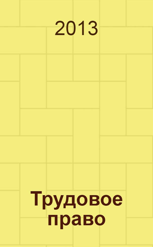 Трудовое право : Ежекварт. практ. журн. 2013, № 10 (161)