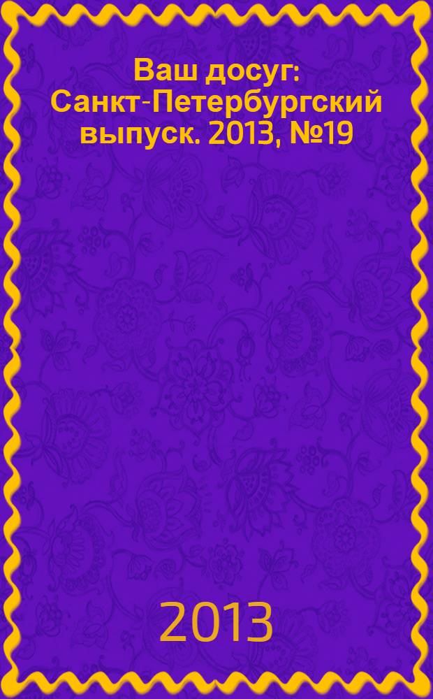 Ваш досуг : Санкт-Петербургский выпуск. 2013, № 19 (518)