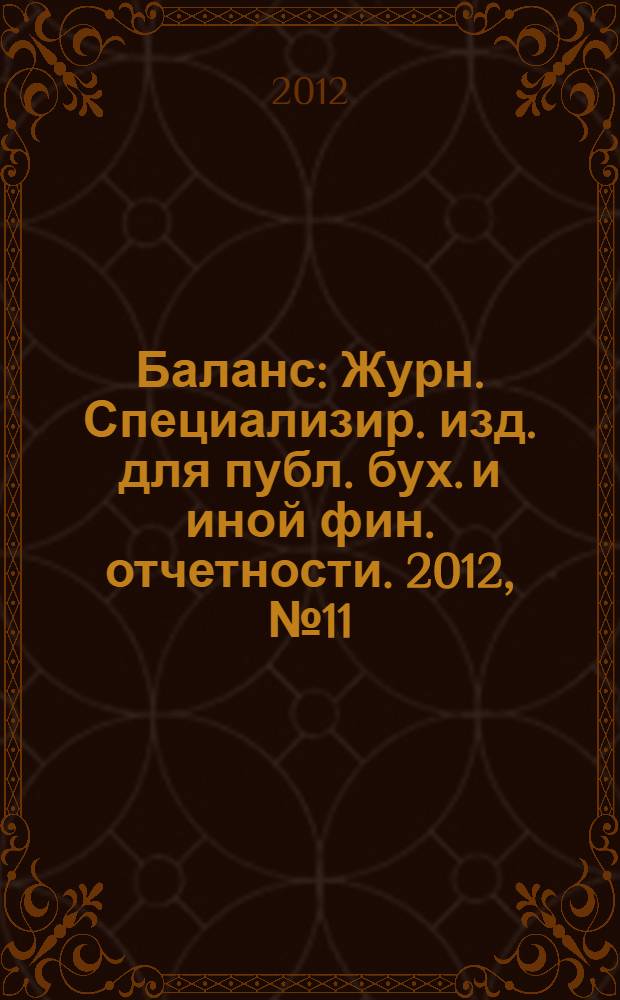 Баланс : Журн. Специализир. изд. для публ. бух. и иной фин. отчетности. 2012, № 11 (203)