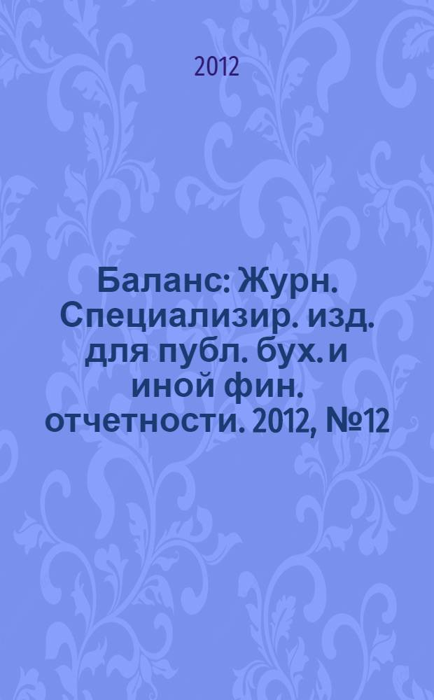 Баланс : Журн. Специализир. изд. для публ. бух. и иной фин. отчетности. 2012, № 12 (204)