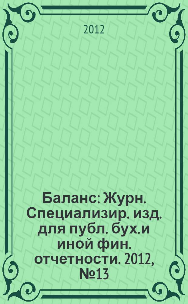 Баланс : Журн. Специализир. изд. для публ. бух. и иной фин. отчетности. 2012, № 13 (205)