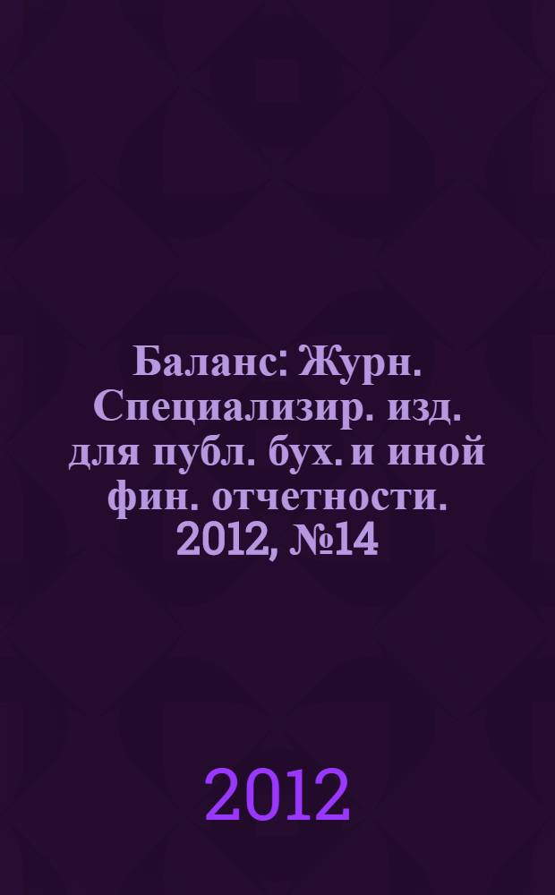 Баланс : Журн. Специализир. изд. для публ. бух. и иной фин. отчетности. 2012, № 14 (206)