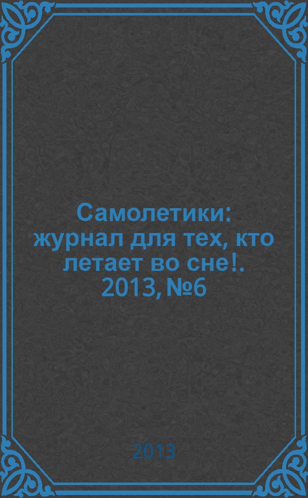 Самолетики : журнал для тех, кто летает во сне !. 2013, № 6