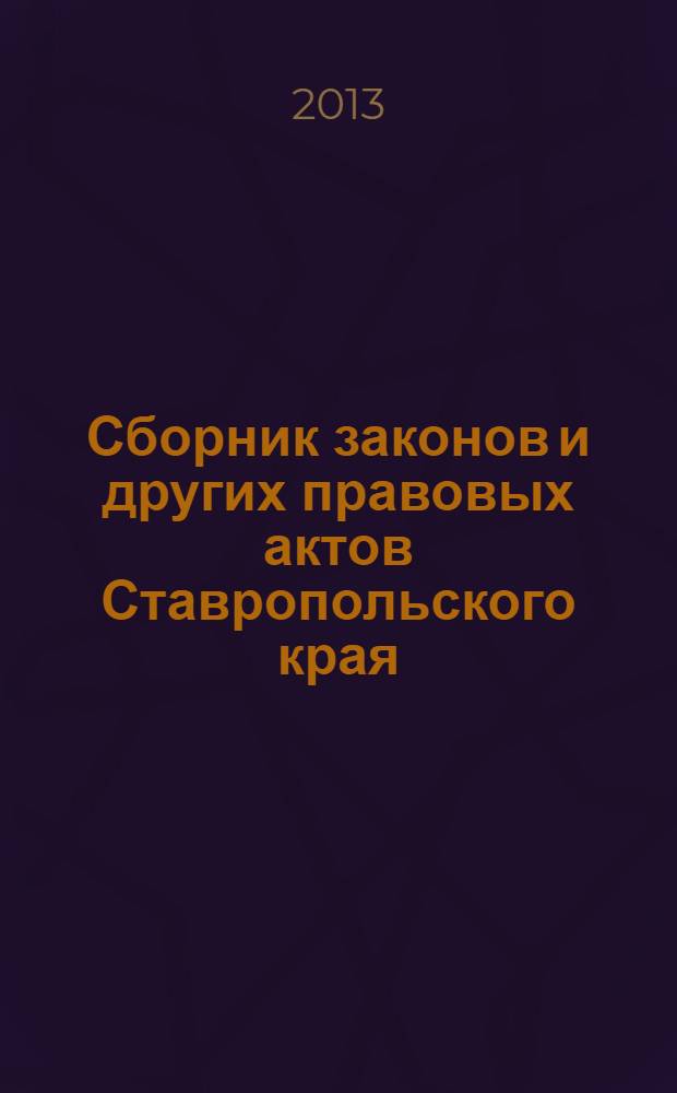 Сборник законов и других правовых актов Ставропольского края : Офиц. изд. администрации Ставроп. края. 2013, № 129 (555)