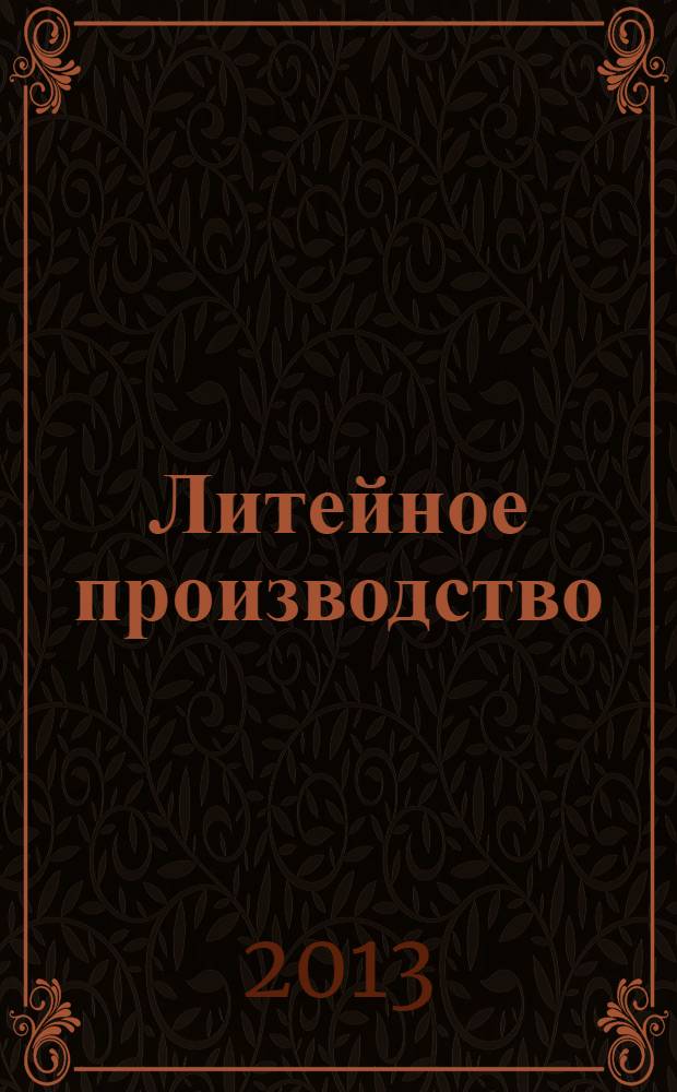 Литейное производство : Ежемес. науч.-техн. и производ. журн. Орган М-ва автомоб. и тракторной пром. СССР и Всесоюз. науч. инж.-техн. о-ва литейщиков. 2013, № 10