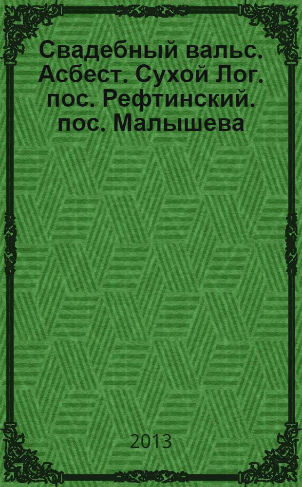 Свадебный вальс. Асбест. Сухой Лог. пос. Рефтинский. пос. Малышева : рекламно-информационный журнал для вступающих в брак. 2013, № 2 (9)