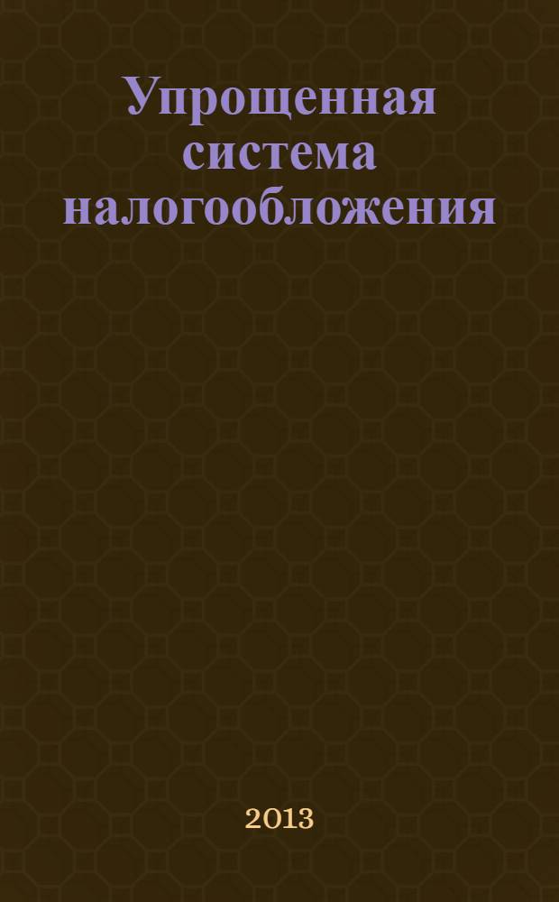 Упрощенная система налогообложения: бухгалтерский учет и налогообложение : журнал приложение к журналу "Актуальные вопросы бухгалтерского учета и налогообложения". 2013, № 10