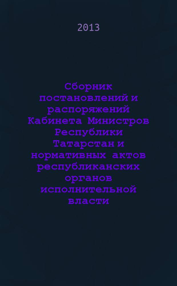 Сборник постановлений и распоряжений Кабинета Министров Республики Татарстан и нормативных актов республиканских органов исполнительной власти : (Офиц. тексты, коммент., разъяснения, консультации). 2013, № 67