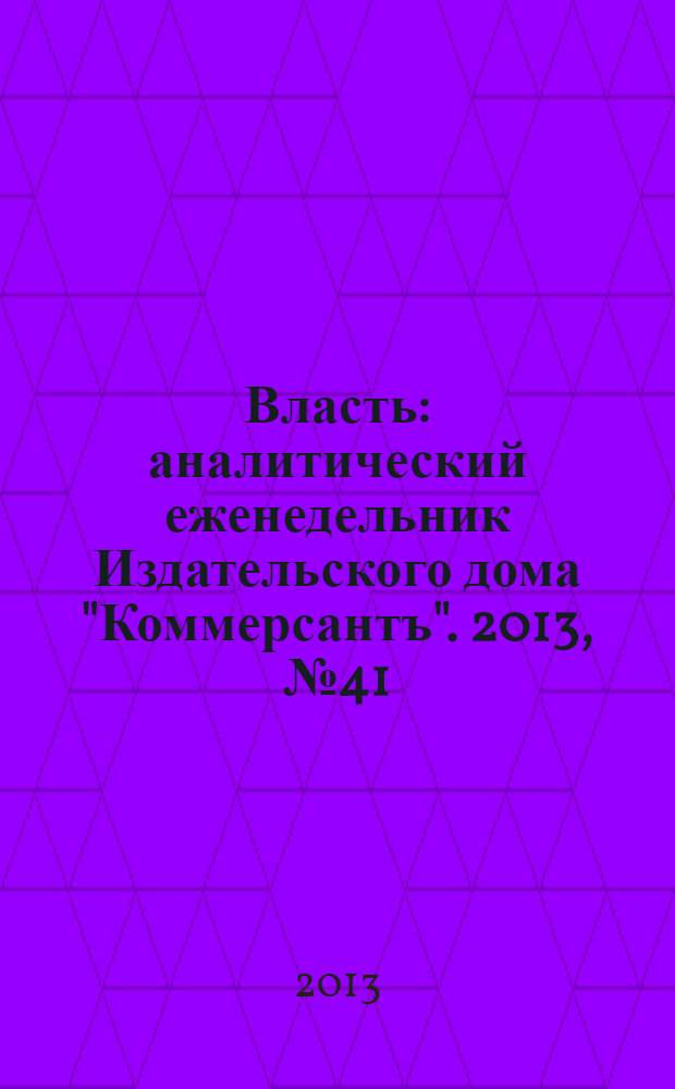 Власть : аналитический еженедельник Издательского дома "Коммерсантъ". 2013, № 41 (1046)