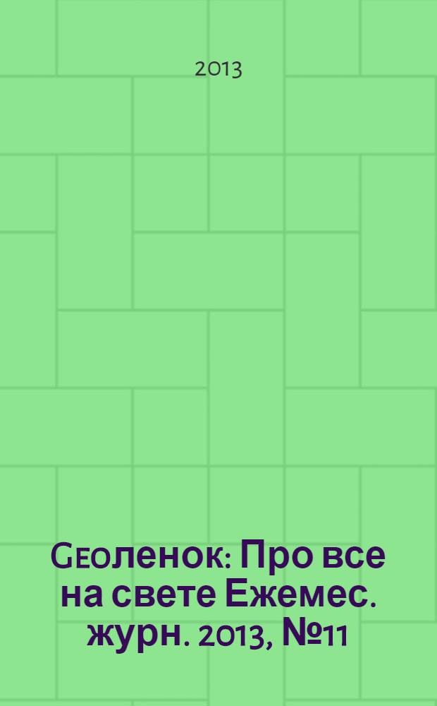 Geoленок : Про все на свете Ежемес. журн. 2013, № 11 (108)