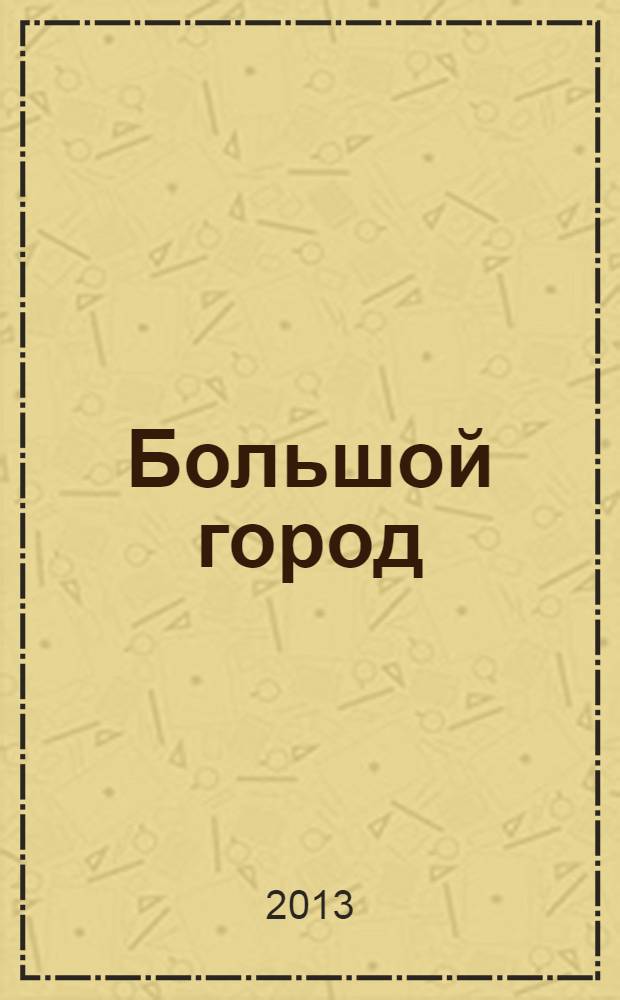 Большой город : Моск. еженедельник с картинками. 2013, № 18 (330)
