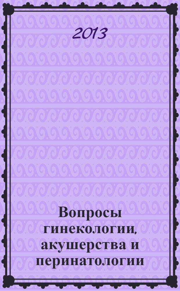 Вопросы гинекологии, акушерства и перинатологии : Науч.-практ. журн. Рос. ассоц. специалистов перинат. медицины. Т. 12, № 4