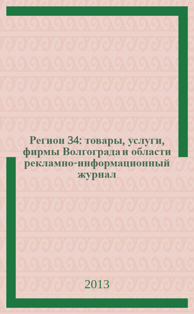 Регион 34 : товары, услуги, фирмы Волгограда и области рекламно-информационный журнал. 2013, № 1/1 (230)