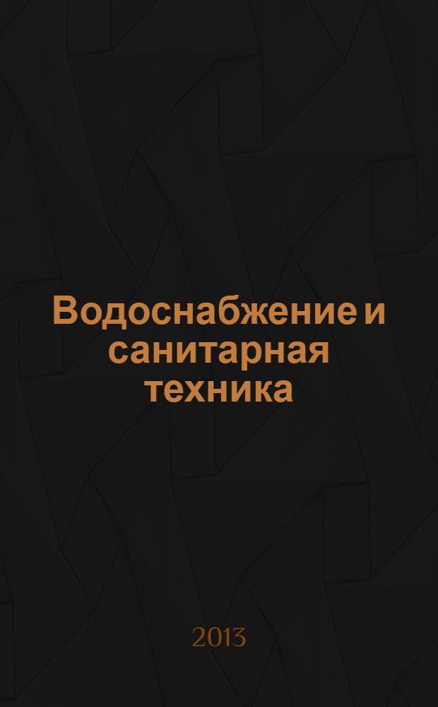 Водоснабжение и санитарная техника : Ежемес. науч.-техн. и производ. журн. Гос. Ком. Сов. Министров СССР по делам строительства. 2013, № 10