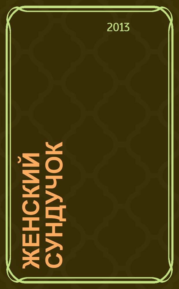 Женский сундучок : советы на все случаи жизни журнал о красоте и здоровье. 2013, № 11 (23)