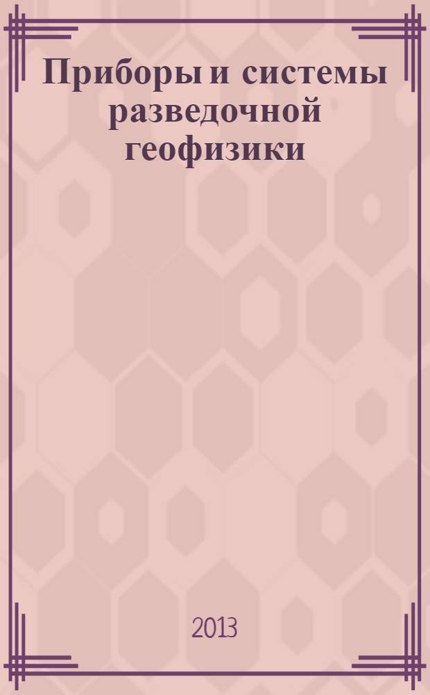 Приборы и системы разведочной геофизики : Ежекв. офиц. изд. Сарат. отд-ния Евро-Азиат. геофиз. о-ва. 2013, № 3 (45)