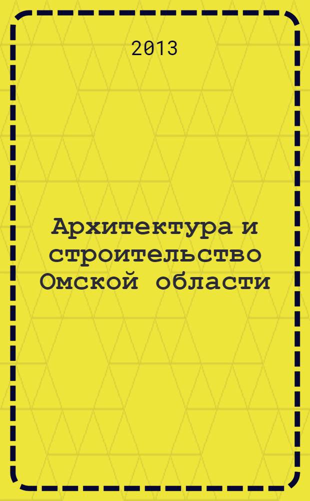 Архитектура и строительство Омской области : Информ.-аналит. журн. 2013, № 10 (120)