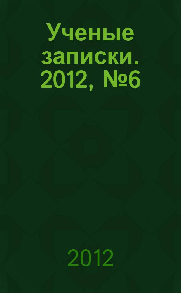 Ученые записки. 2012, № 6 (50), ч. 1 : Серия: Естественные, технические и медицинские науки