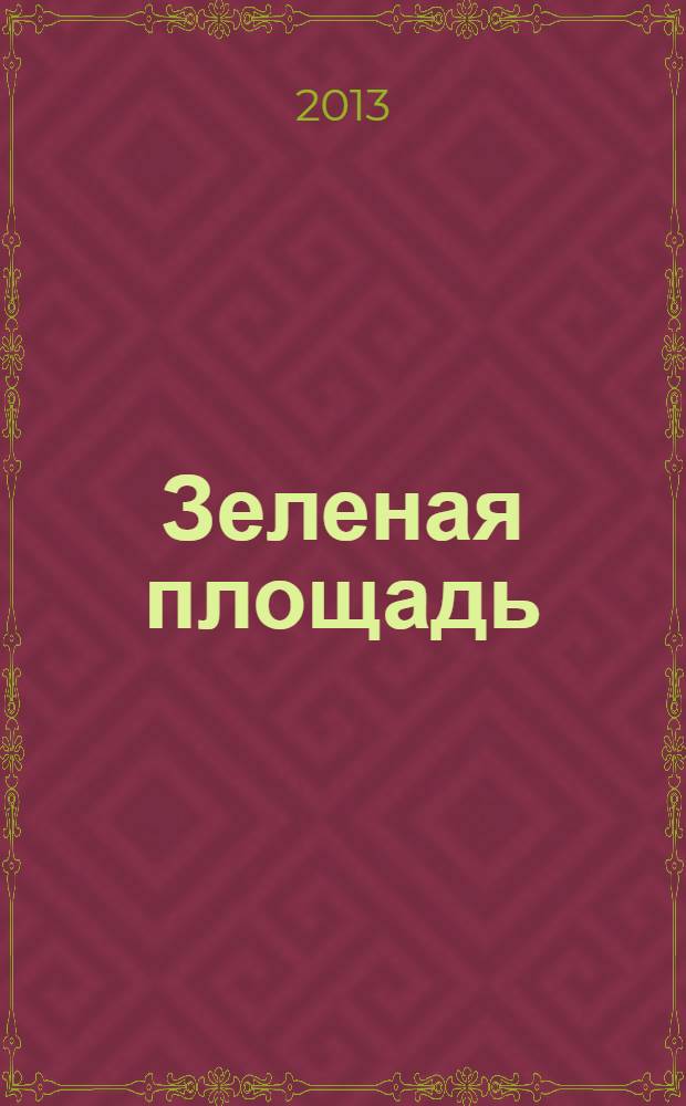 Зеленая площадь : приложение к обозрению "Новости рынка недвижимости". 2013, № 29 (490)