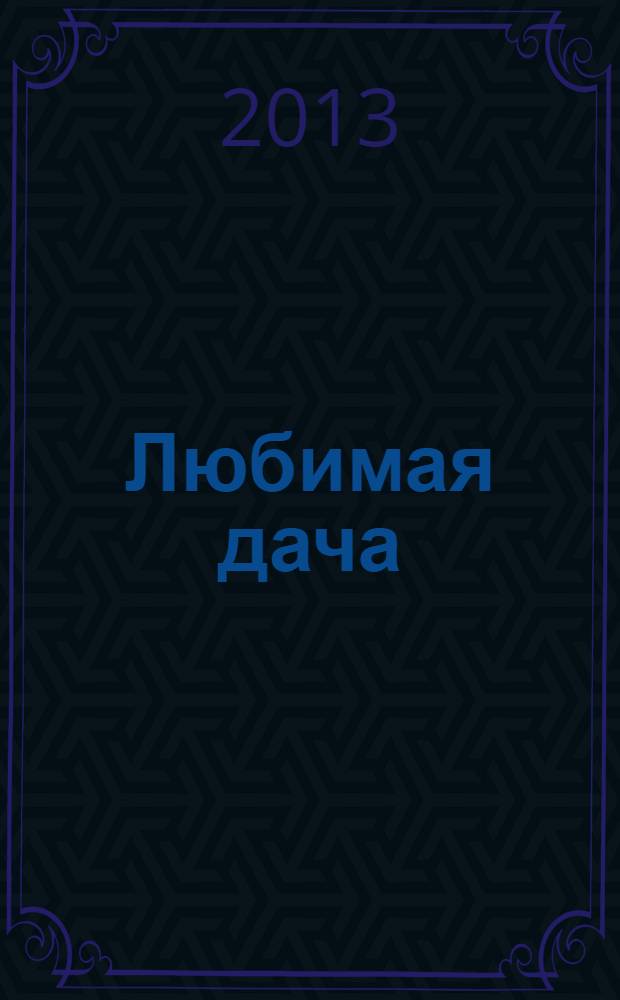 Любимая дача : Загород. жизнь круглый год. 2013, № 11 (140)
