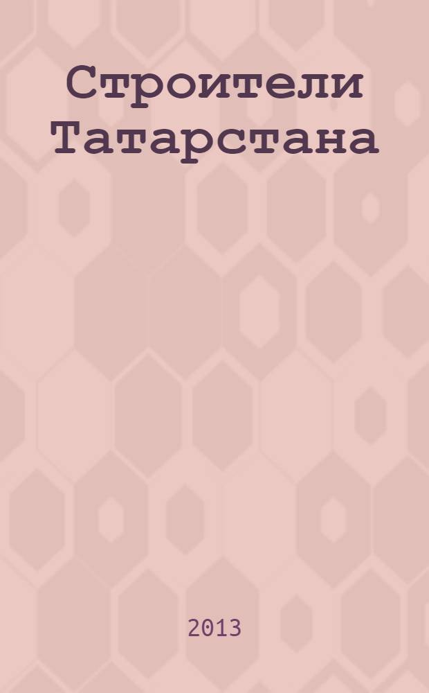Строители Татарстана : официальное информационно-аналитическое издание. 2013, № 7 (46)