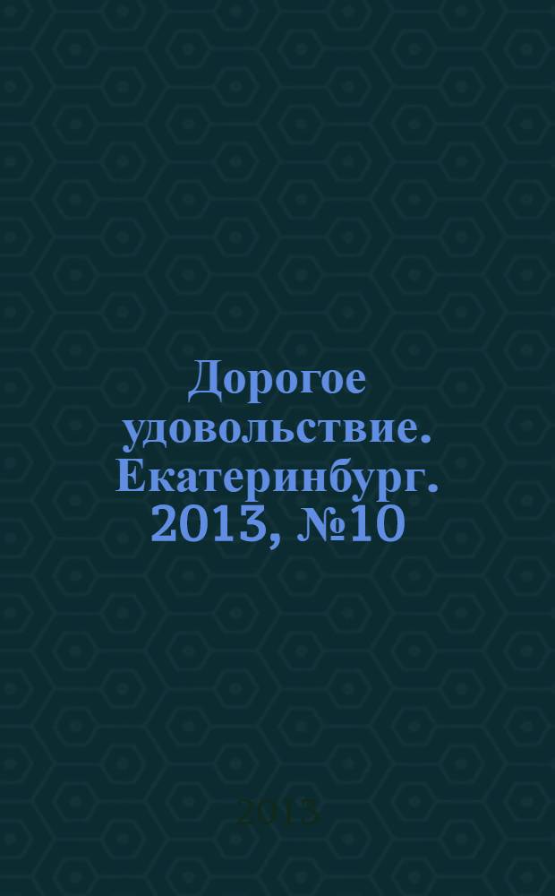 Дорогое удовольствие. Екатеринбург. 2013, № 10 (36)
