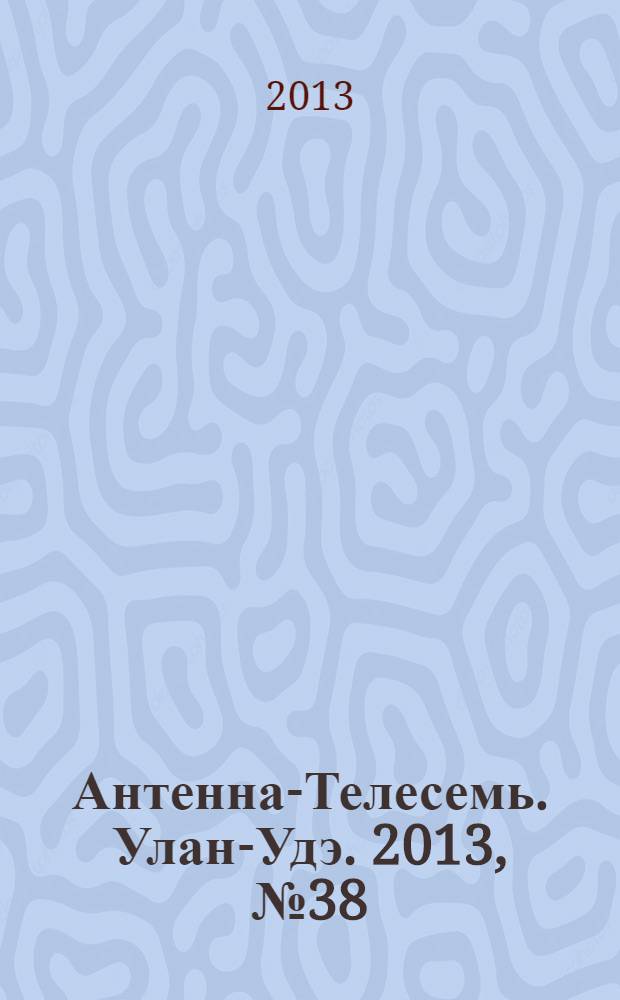 Антенна-Телесемь. Улан-Удэ. 2013, № 38 (405)