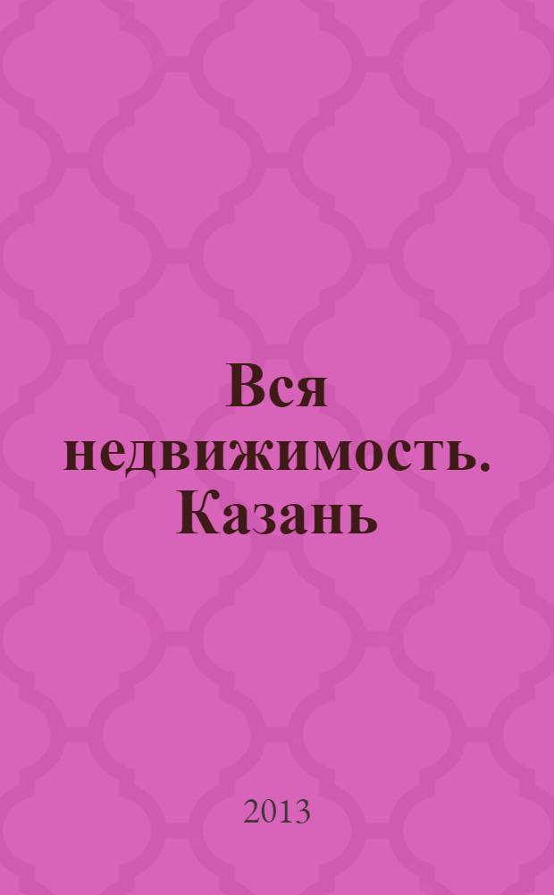 Вся недвижимость. Казань : рекламно-информационное издание. 2013, № 21 (402), ч. 1