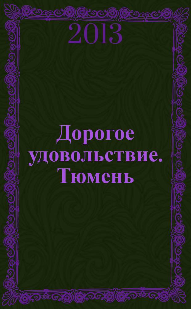 Дорогое удовольствие. Тюмень : рекламное издание. 2013, № 7