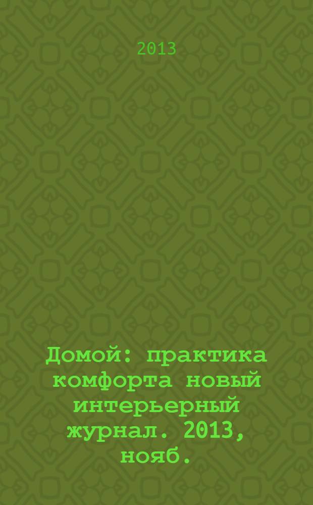 Домой : практика комфорта новый интерьерный журнал. 2013, нояб. (74)