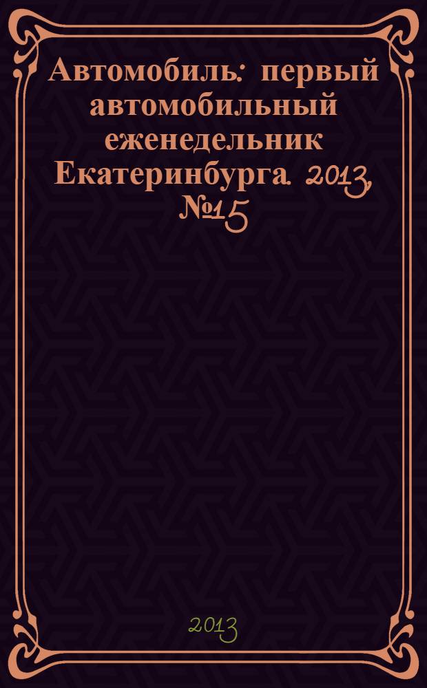 Автомобиль : первый автомобильный еженедельник Екатеринбурга. 2013, № 15 (670)