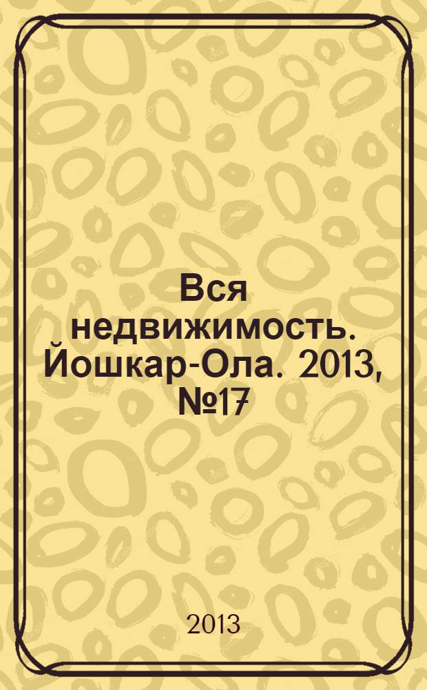 Вся недвижимость. Йошкар-Ола. 2013, № 17 (17), ч. 2