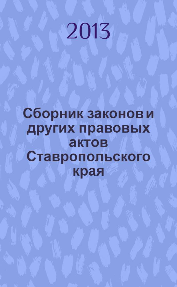 Сборник законов и других правовых актов Ставропольского края : Офиц. изд. администрации Ставроп. края. 2013, № 115 (541)