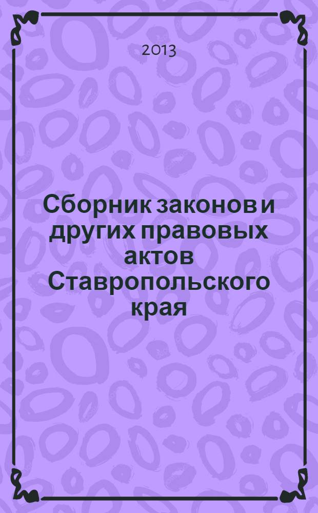 Сборник законов и других правовых актов Ставропольского края : Офиц. изд. администрации Ставроп. края. 2013, № 127 (553)